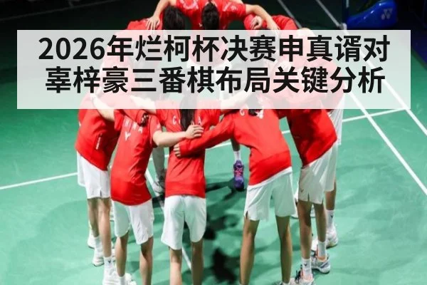 2026年烂柯杯决赛申真谞对辜梓豪三番棋布局关键分析（kaiyun）